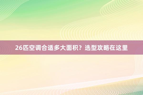 26匹空调合适多大面积？选型攻略在这里