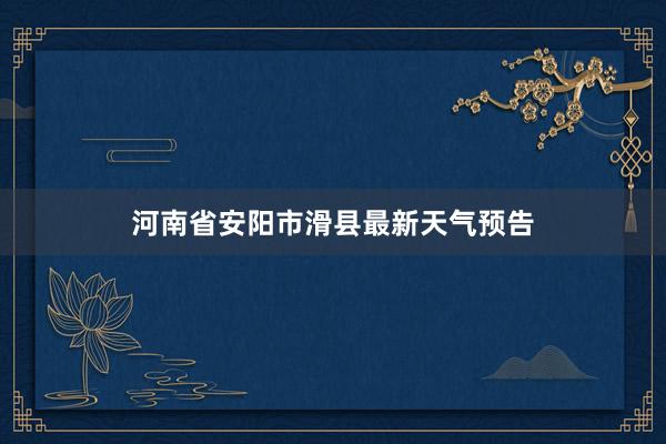 河南省安阳市滑县最新天气预告