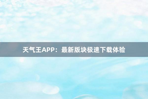 天气王APP：最新版块极速下载体验