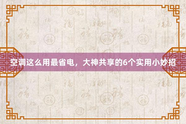 空调这么用最省电，大神共享的6个实用小妙招