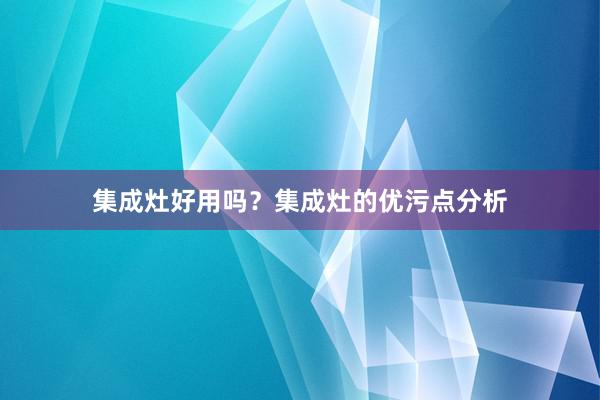 集成灶好用吗？集成灶的优污点分析